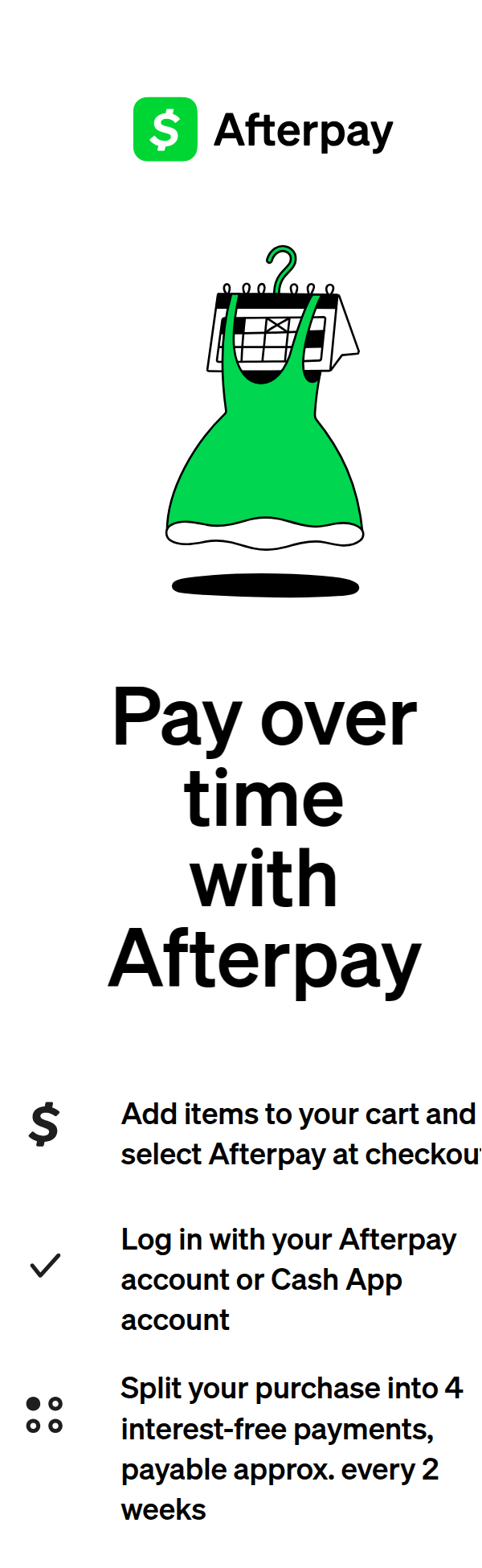 Cash App Afterpay. Pay over time with Afterpay. Add items to your cart and select Afterpay at checkout. Log in with your Afterpay account or Cash App account. Split your purchase into 4 interest-free payments, payable approx. every 2 weeks.